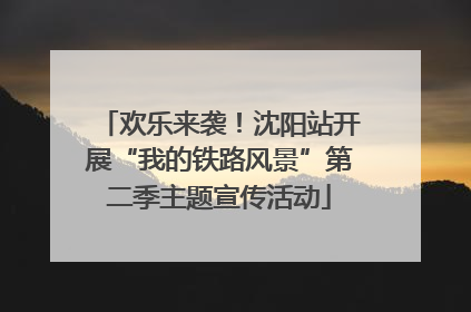 欢乐来袭！沈阳站开展“我的铁路风景”第二季主题宣传活动