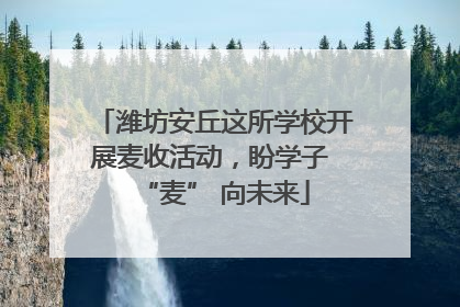 潍坊安丘这所学校开展麦收活动，盼学子 “麦” 向未来