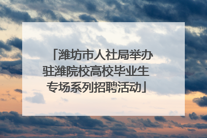潍坊市人社局举办驻潍院校高校毕业生专场系列招聘活动