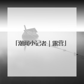 潮闻小记者｜露营