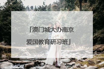 澳门城大办南京爱国教育研习班