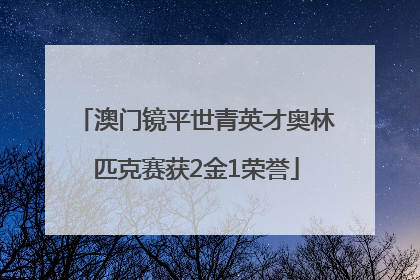 澳门镜平世青英才奥林匹克赛获2金1荣誉