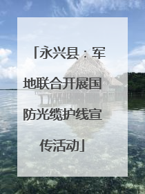 永兴县：军地联合开展国防光缆护线宣传活动