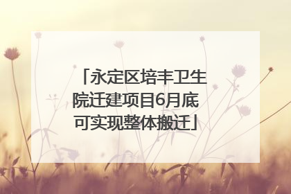 永定区培丰卫生院迁建项目6月底可实现整体搬迁