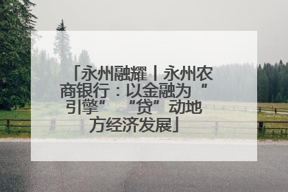 永州融耀丨永州农商银行：以金融为“引擎” “贷”动地方经济发展