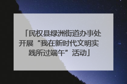民权县绿洲街道办事处开展“我在新时代文明实践所过端午”活动
