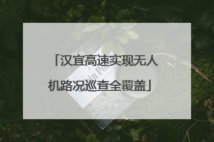 汉宜高速实现无人机路况巡查全覆盖