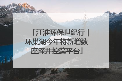 江淮环保世纪行｜环巢湖今年将新增数座深井控藻平台