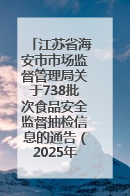 江苏省海安市市场监督管理局关于738批次食品安全监督抽检信息的通告（2025年第4期）