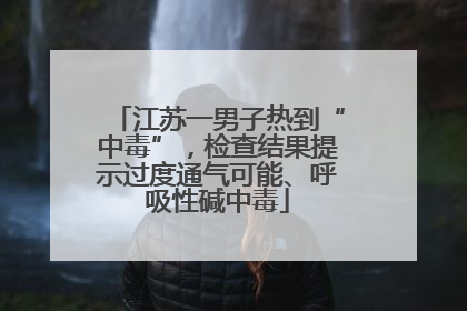 江苏一男子热到“中毒”，检查结果提示过度通气可能、呼吸性碱中毒