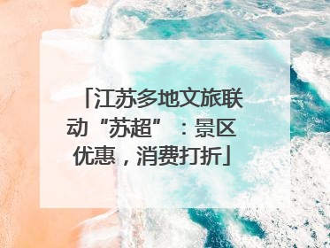 江苏多地文旅联动“苏超”：景区优惠，消费打折