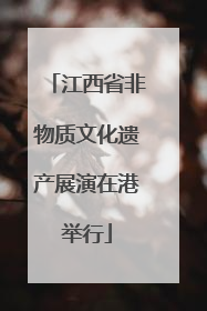 江西省非物质文化遗产展演在港举行