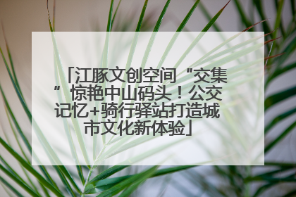 江豚文创空间“交集”惊艳中山码头！公交记忆+骑行驿站打造城市文化新体验