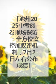 池州2025中考阅卷现场探访：全方位监控加双评机制，7月2日左右公布成绩