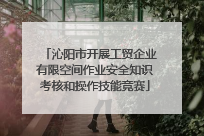 沁阳市开展工贸企业有限空间作业安全知识考核和操作技能竞赛