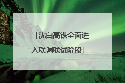 沈白高铁全面进入联调联试阶段