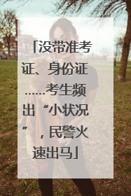 没带准考证、身份证……考生频出“小状况”，民警火速出马