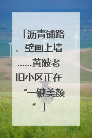 沥青铺路、壁画上墙……黄陂老旧小区正在“一键美颜”