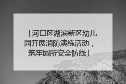 河口区湖滨新区幼儿园开展消防演练活动，筑牢园所安全防线