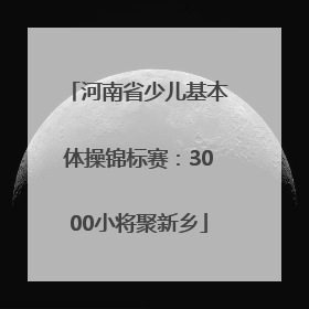 河南省少儿基本体操锦标赛：3000小将聚新乡