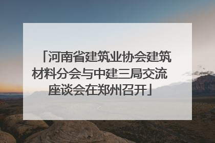 河南省建筑业协会建筑材料分会与中建三局交流座谈会在郑州召开