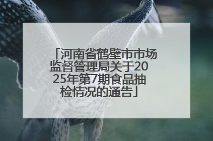 河南省鹤壁市市场监督管理局关于2025年第7期食品抽检情况的通告
