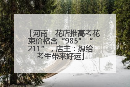 河南一花店推高考花束价格含“985”“211”，店主：想给考生带来好运