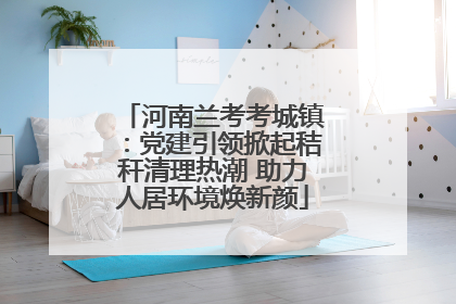 河南兰考考城镇：党建引领掀起秸秆清理热潮 助力人居环境焕新颜