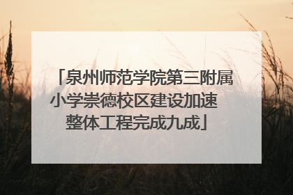 泉州师范学院第三附属小学崇德校区建设加速 整体工程完成九成