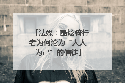 法媒：酷炫骑行者为何沦为“人人为己”的信徒