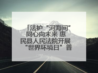 法护“河海间” 同心向未来 惠民县人民法院开展“世界环境日”普法宣传活动