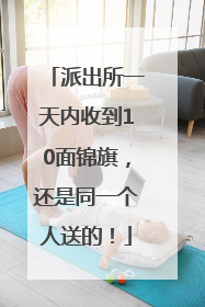 派出所一天内收到10面锦旗，还是同一个人送的！
