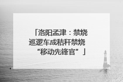 洛阳孟津：禁烧巡逻车成秸秆禁烧“移动先锋官”
