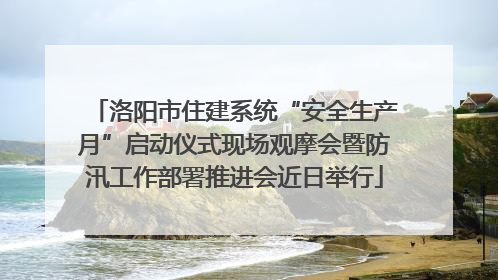 洛阳市住建系统“安全生产月”启动仪式现场观摩会暨防汛工作部署推进会近日举行
