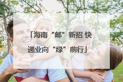 海南“邮”新招 快递业向“绿”前行