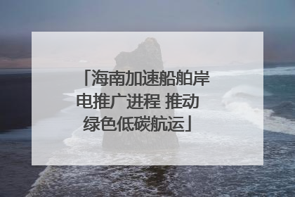 海南加速船舶岸电推广进程 推动绿色低碳航运