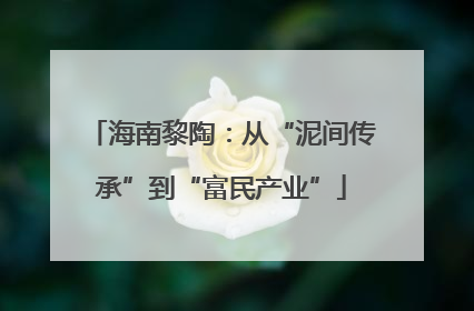海南黎陶：从“泥间传承”到“富民产业”