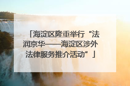 海淀区隆重举行“法润京华——海淀区涉外法律服务推介活动”