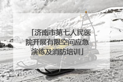 济南市第七人民医院开展有限空间应急演练及消防培训