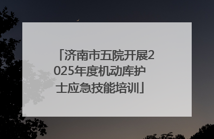 济南市五院开展2025年度机动库护士应急技能培训