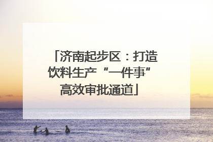 济南起步区：打造饮料生产“一件事”高效审批通道