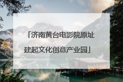 济南黄台电影院原址建起文化创意产业园