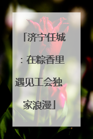 济宁任城：在粽香里遇见工会独家浪漫