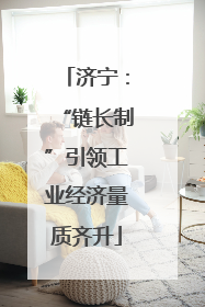 济宁：“链长制”引领工业经济量质齐升