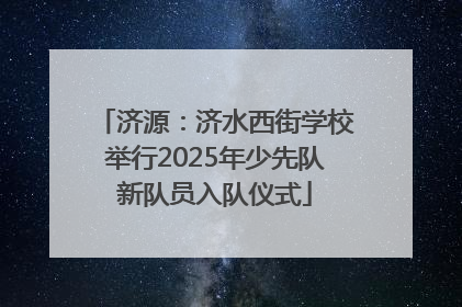 济源：济水西街学校举行2025年少先队新队员入队仪式