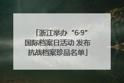 浙江举办“6·9”国际档案日活动 发布抗战档案珍品名单