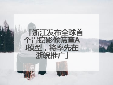 浙江发布全球首个胃癌影像筛查AI模型，将率先在浙皖推广