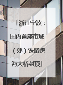 浙江宁波：国内首座市域（郊）铁路跨海大桥封顶