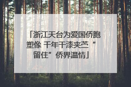 浙江天台为爱国侨胞塑像 千年干漆夹苎“留住”侨界温情