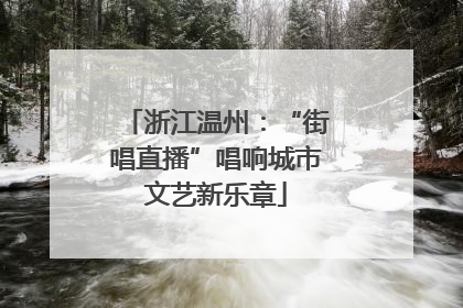 浙江温州：“街唱直播”唱响城市文艺新乐章